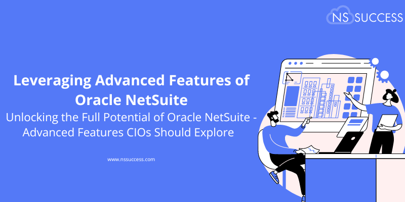 Leveraging Advanced Features of Oracle NetSuite Unlocking the Full Potential of Oracle NetSuite—Advanced Features CIOs Should Explore