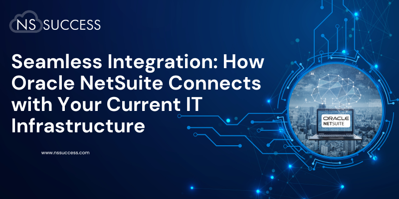 Seamless Integration How Oracle NetSuite Connects with Your Current IT Infrastructure